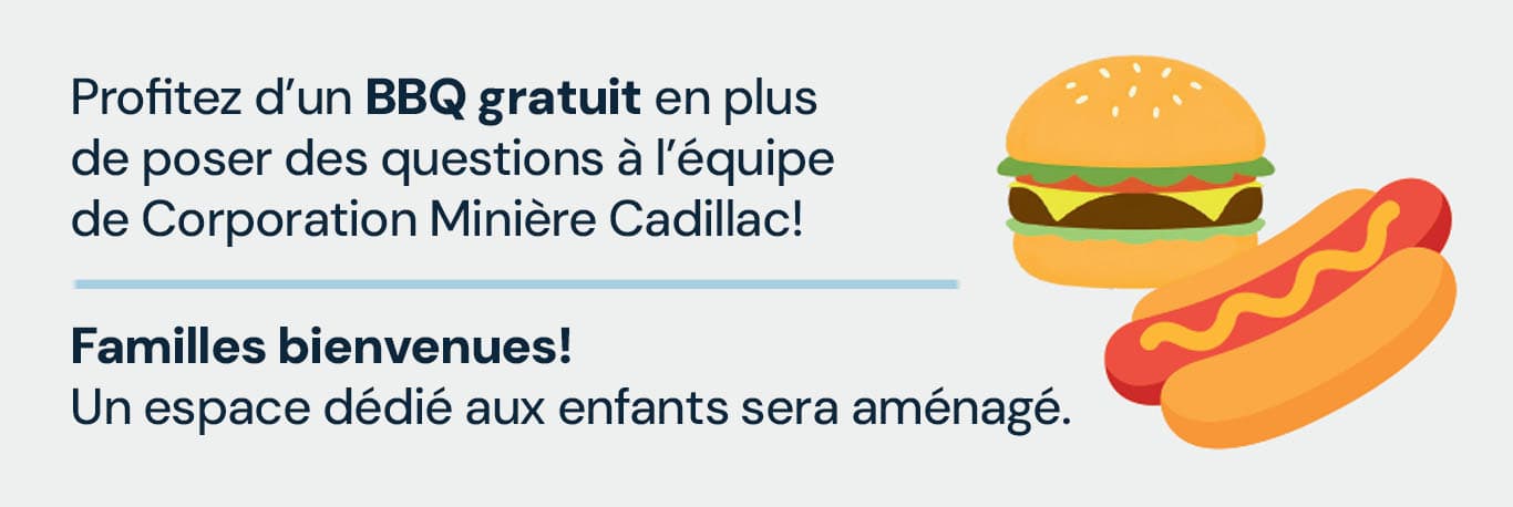 Profitez d'un BBQ gratuit en plus de poser des questions à l'équipe de Corporation Minière Cadillac! Familles bienvenues! Un espace dédié aux enfants sera aménagé.